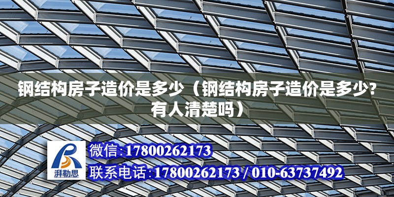 鋼結(jié)構(gòu)房子造價是多少（鋼結(jié)構(gòu)房子造價是多少?有人清楚嗎）