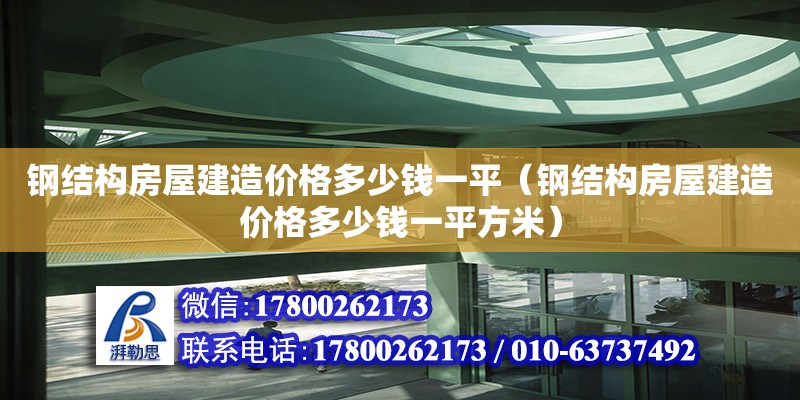 鋼結(jié)構(gòu)房屋建造價(jià)格多少錢(qián)一平（鋼結(jié)構(gòu)房屋建造價(jià)格多少錢(qián)一平方米）