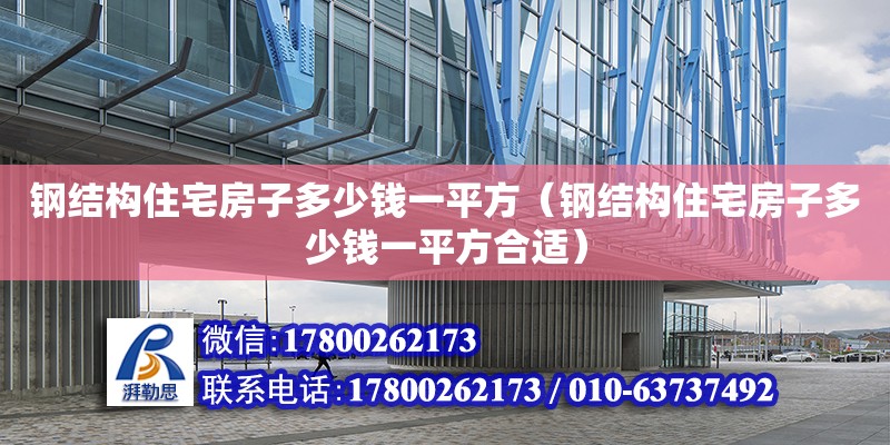 鋼結(jié)構(gòu)住宅房子多少錢一平方（鋼結(jié)構(gòu)住宅房子多少錢一平方合適）