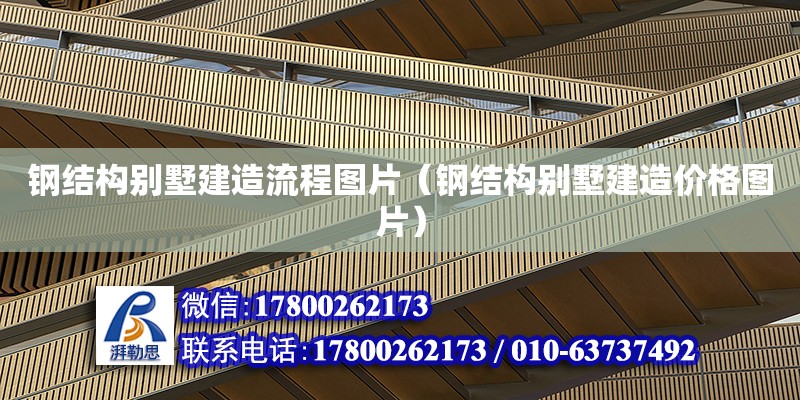 鋼結(jié)構(gòu)別墅建造流程圖片（鋼結(jié)構(gòu)別墅建造價(jià)格圖片） 全國(guó)鋼結(jié)構(gòu)廠