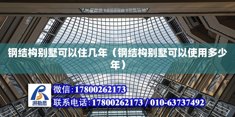 鋼結(jié)構(gòu)別墅可以住幾年（鋼結(jié)構(gòu)別墅可以使用多少年）