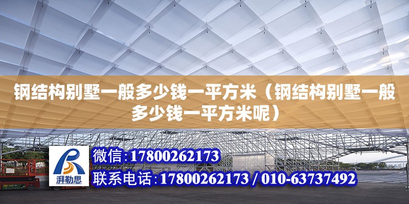 鋼結(jié)構(gòu)別墅一般多少錢一平方米（鋼結(jié)構(gòu)別墅一般多少錢一平方米呢）