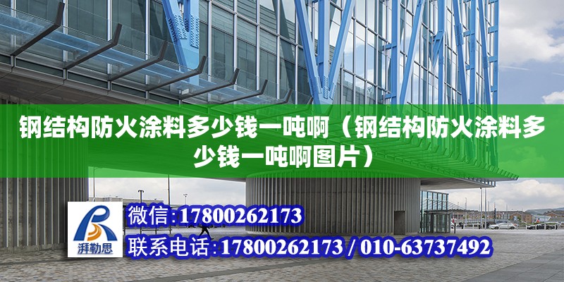 鋼結(jié)構(gòu)防火涂料多少錢一噸啊（鋼結(jié)構(gòu)防火涂料多少錢一噸啊圖片） 結(jié)構(gòu)地下室施工