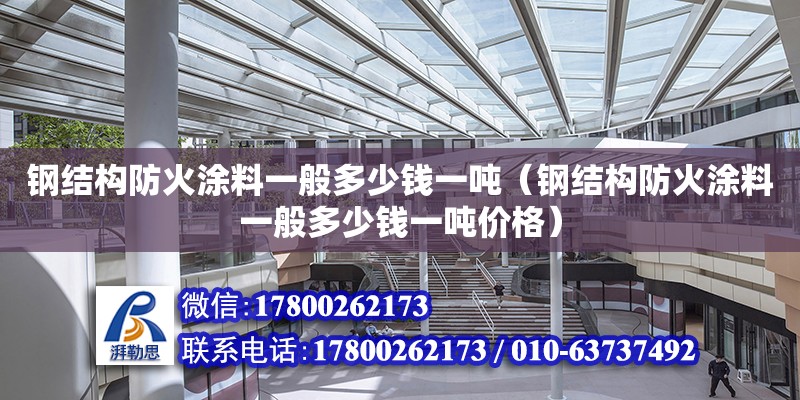 鋼結(jié)構(gòu)防火涂料一般多少錢一噸（鋼結(jié)構(gòu)防火涂料一般多少錢一噸價(jià)格） 鋼結(jié)構(gòu)跳臺(tái)施工