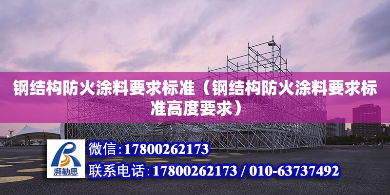 鋼結(jié)構(gòu)防火涂料要求標準（鋼結(jié)構(gòu)防火涂料要求標準高度要求）