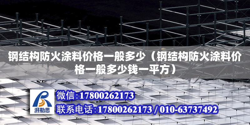 鋼結(jié)構(gòu)防火涂料價格一般多少（鋼結(jié)構(gòu)防火涂料價格一般多少錢一平方） 結(jié)構(gòu)地下室施工