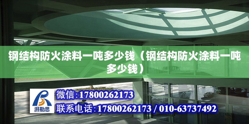 鋼結(jié)構(gòu)防火涂料一噸多少錢（鋼結(jié)構(gòu)防火涂料一噸多少錢）