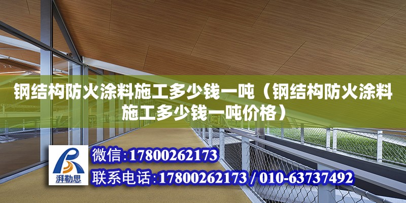 鋼結(jié)構(gòu)防火涂料施工多少錢(qián)一噸（鋼結(jié)構(gòu)防火涂料施工多少錢(qián)一噸價(jià)格） 結(jié)構(gòu)機(jī)械鋼結(jié)構(gòu)設(shè)計(jì)