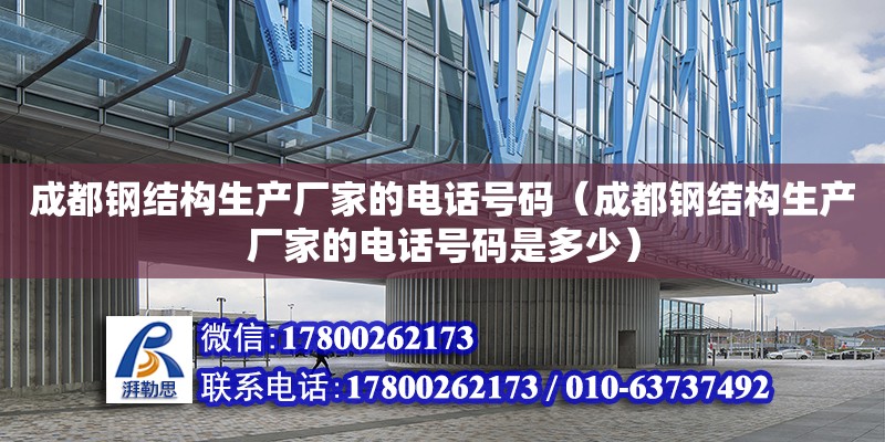 成都鋼結(jié)構(gòu)生產(chǎn)廠家的**號(hào)碼（成都鋼結(jié)構(gòu)生產(chǎn)廠家的**號(hào)碼是多少）