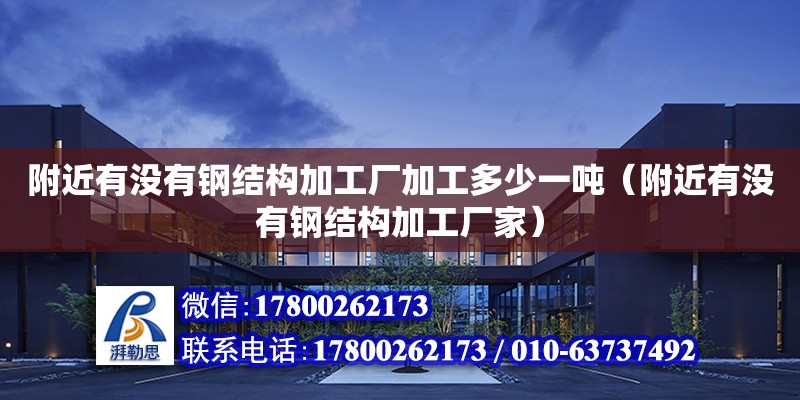 附近有沒有鋼結(jié)構(gòu)加工廠加工多少一噸（附近有沒有鋼結(jié)構(gòu)加工廠家） 結(jié)構(gòu)工業(yè)裝備施工