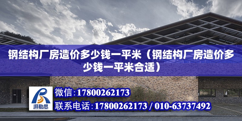 鋼結構廠房造價多少錢一平米（鋼結構廠房造價多少錢一平米合適） 結構電力行業(yè)施工