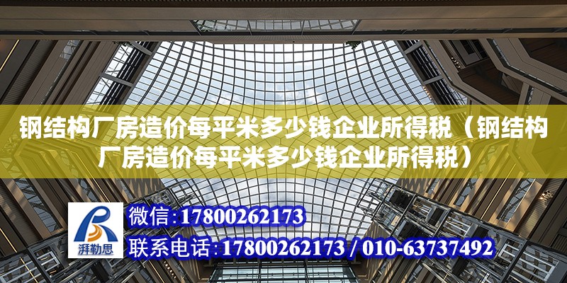 鋼結(jié)構(gòu)廠房造價每平米多少錢企業(yè)所得稅（鋼結(jié)構(gòu)廠房造價每平米多少錢企業(yè)所得稅） 建筑方案設(shè)計