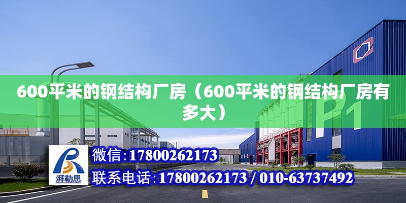 600平米的鋼結(jié)構(gòu)廠房（600平米的鋼結(jié)構(gòu)廠房有多大）