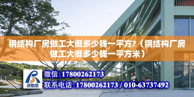 鋼結(jié)構(gòu)廠房做工大概多少錢一平方?（鋼結(jié)構(gòu)廠房做工大概多少錢一平方米）