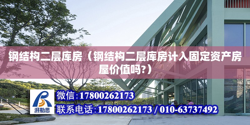 鋼結(jié)構(gòu)二層庫房（鋼結(jié)構(gòu)二層庫房計(jì)入固定資產(chǎn)房屋價(jià)值嗎?）