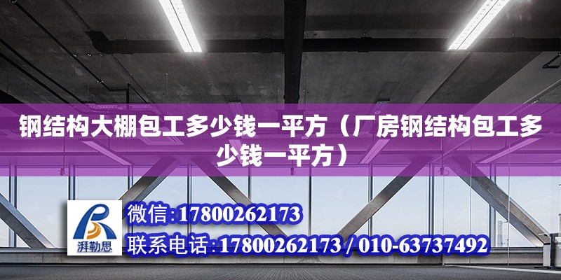 鋼結(jié)構(gòu)大棚包工多少錢一平方（廠房鋼結(jié)構(gòu)包工多少錢一平方） 結(jié)構(gòu)砌體施工