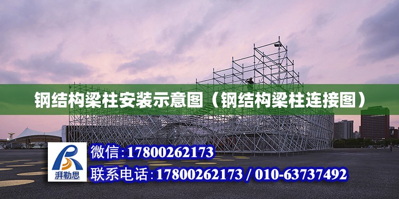 鋼結構梁柱安裝示意圖（鋼結構梁柱連接圖） 全國鋼結構廠