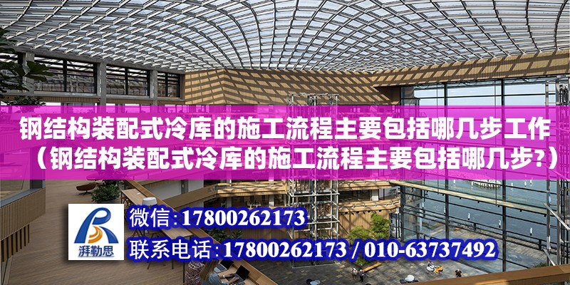 鋼結(jié)構(gòu)裝配式冷庫的施工流程主要包括哪幾步工作（鋼結(jié)構(gòu)裝配式冷庫的施工流程主要包括哪幾步?） 裝飾家裝施工