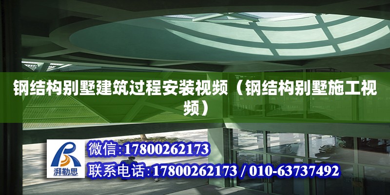 鋼結(jié)構(gòu)別墅建筑過程安裝視頻（鋼結(jié)構(gòu)別墅施工視頻）