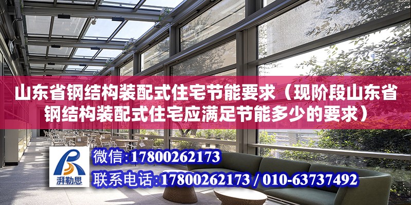 山東省鋼結(jié)構裝配式住宅節(jié)能要求（現(xiàn)階段山東省鋼結(jié)構裝配式住宅應滿足節(jié)能多少的要求）