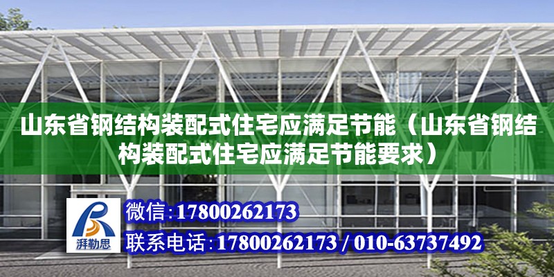 山東省鋼結(jié)構(gòu)裝配式住宅應(yīng)滿足節(jié)能（山東省鋼結(jié)構(gòu)裝配式住宅應(yīng)滿足節(jié)能要求）