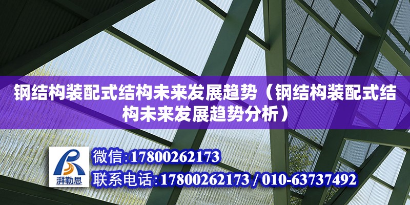 鋼結(jié)構(gòu)裝配式結(jié)構(gòu)未來發(fā)展趨勢（鋼結(jié)構(gòu)裝配式結(jié)構(gòu)未來發(fā)展趨勢分析） 結(jié)構(gòu)機(jī)械鋼結(jié)構(gòu)施工