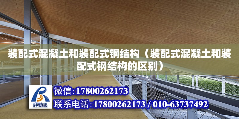 裝配式混凝土和裝配式鋼結(jié)構(gòu)（裝配式混凝土和裝配式鋼結(jié)構(gòu)的區(qū)別）