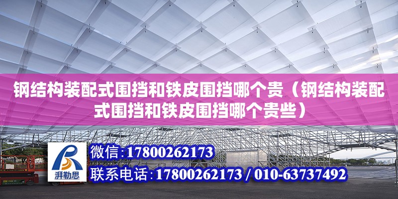 鋼結(jié)構(gòu)裝配式圍擋和鐵皮圍擋哪個(gè)貴（鋼結(jié)構(gòu)裝配式圍擋和鐵皮圍擋哪個(gè)貴些）