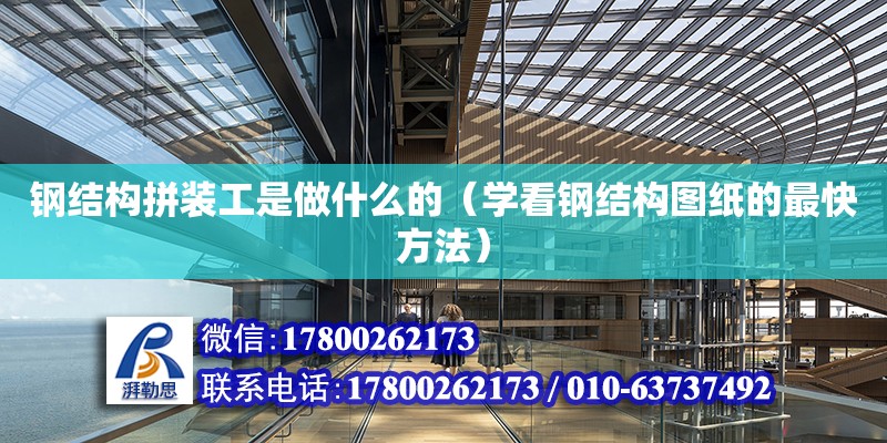 鋼結(jié)構(gòu)拼裝工是做什么的（學(xué)看鋼結(jié)構(gòu)圖紙的最快方法） 結(jié)構(gòu)地下室設(shè)計(jì)