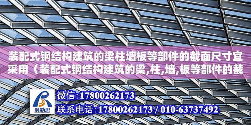 裝配式鋼結(jié)構(gòu)建筑的梁柱墻板等部件的截面尺寸宜采用（裝配式鋼結(jié)構(gòu)建筑的梁,柱,墻,板等部件的截面尺寸） 鋼結(jié)構(gòu)異形設(shè)計