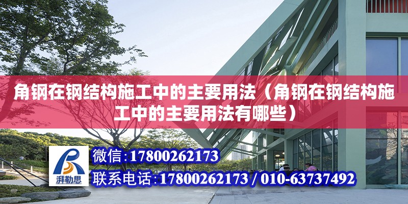 角鋼在鋼結(jié)構(gòu)施工中的主要用法（角鋼在鋼結(jié)構(gòu)施工中的主要用法有哪些）