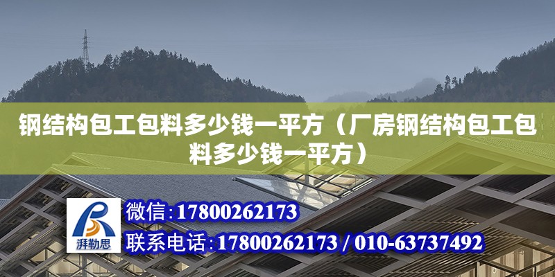 鋼結(jié)構(gòu)包工包料多少錢一平方（廠房鋼結(jié)構(gòu)包工包料多少錢一平方） 鋼結(jié)構(gòu)框架施工