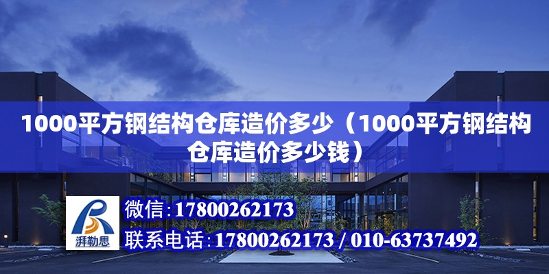 1000平方鋼結(jié)構(gòu)倉庫造價(jià)多少（1000平方鋼結(jié)構(gòu)倉庫造價(jià)多少錢）