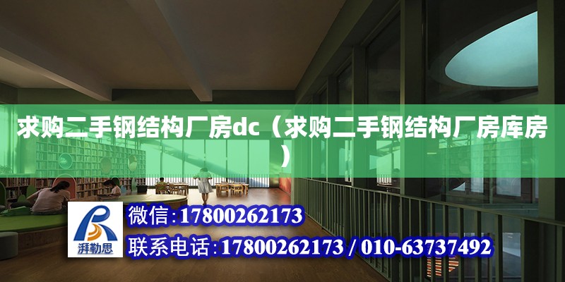 求購二手鋼結(jié)構(gòu)廠房dc（求購二手鋼結(jié)構(gòu)廠房庫房）