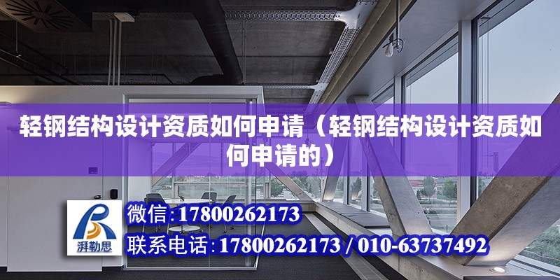 輕鋼結構設計資質如何申請（輕鋼結構設計資質如何申請的）