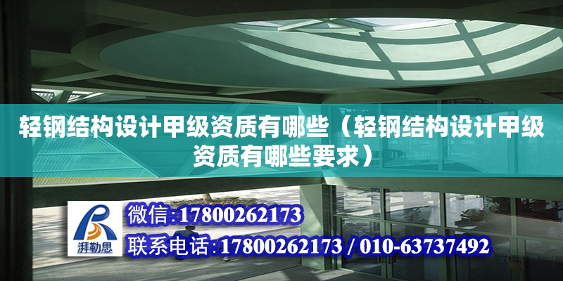 輕鋼結(jié)構(gòu)設(shè)計(jì)甲級(jí)資質(zhì)有哪些（輕鋼結(jié)構(gòu)設(shè)計(jì)甲級(jí)資質(zhì)有哪些要求）