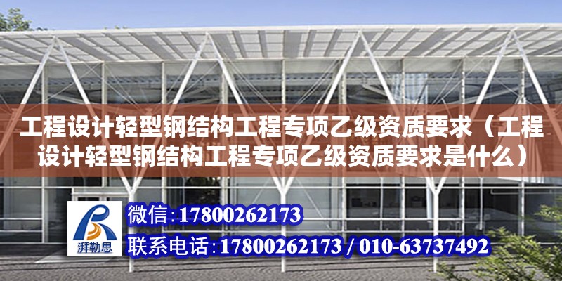 工程設(shè)計輕型鋼結(jié)構(gòu)工程專項乙級資質(zhì)要求（工程設(shè)計輕型鋼結(jié)構(gòu)工程專項乙級資質(zhì)要求是什么） 裝飾家裝設(shè)計