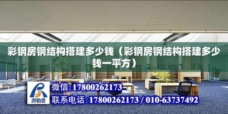 彩鋼房鋼結(jié)構(gòu)搭建多少錢（彩鋼房鋼結(jié)構(gòu)搭建多少錢一平方）