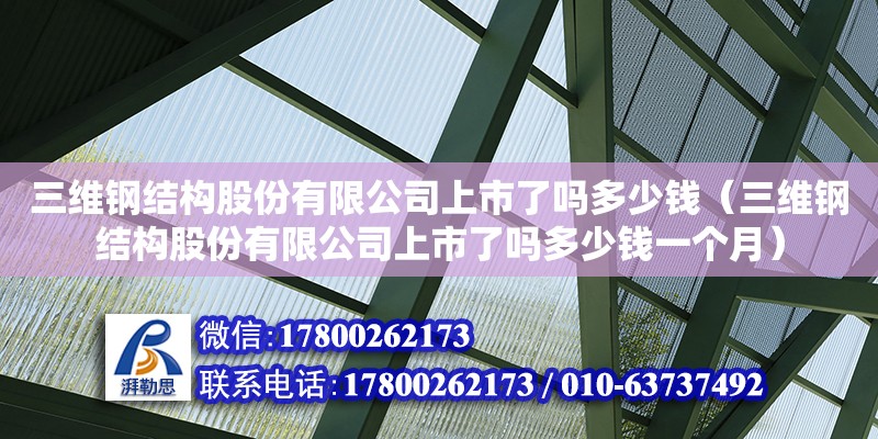 三維鋼結(jié)構(gòu)股份有限公司上市了嗎多少錢（三維鋼結(jié)構(gòu)股份有限公司上市了嗎多少錢一個(gè)月）