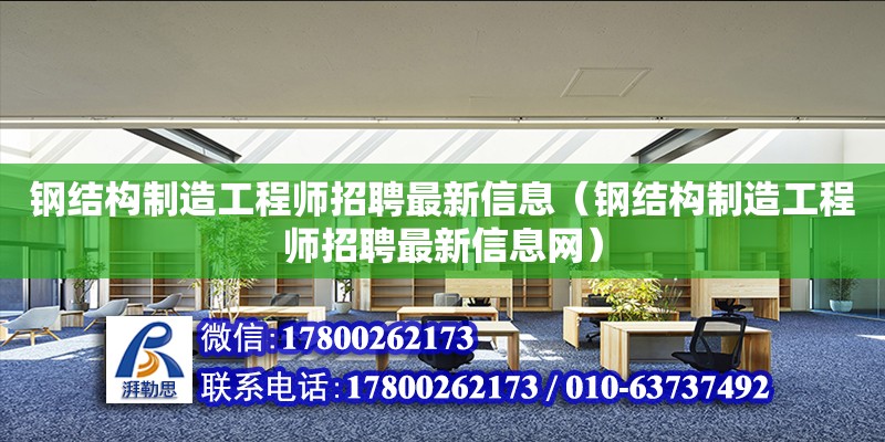 鋼結(jié)構(gòu)制造工程師招聘最新信息（鋼結(jié)構(gòu)制造工程師招聘最新信息網(wǎng)）