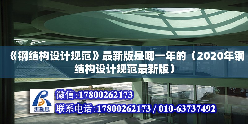 《鋼結(jié)構(gòu)設(shè)計規(guī)范》最新版是哪一年的（2020年鋼結(jié)構(gòu)設(shè)計規(guī)范最新版）