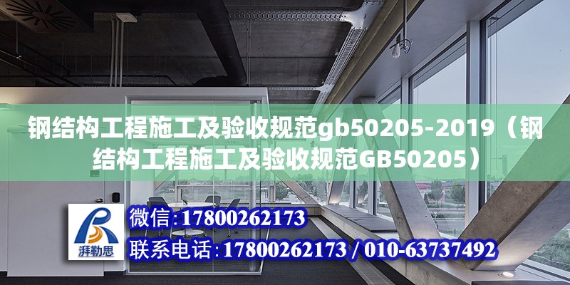 鋼結(jié)構(gòu)工程施工及驗(yàn)收規(guī)范gb50205-2019（鋼結(jié)構(gòu)工程施工及驗(yàn)收規(guī)范GB50205）