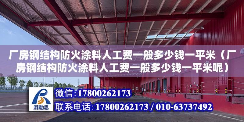 廠房鋼結構防火涂料人工費一般多少錢一平米（廠房鋼結構防火涂料人工費一般多少錢一平米呢）