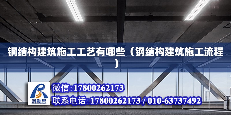 鋼結(jié)構(gòu)建筑施工工藝有哪些（鋼結(jié)構(gòu)建筑施工流程） 結(jié)構(gòu)工業(yè)裝備施工