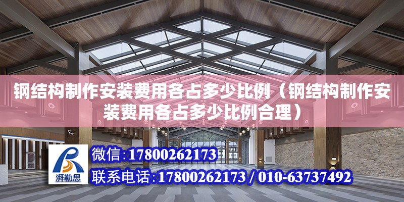 鋼結構制作安裝費用各占多少比例（鋼結構制作安裝費用各占多少比例合理）