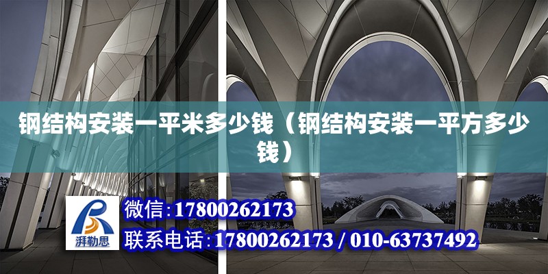 鋼結(jié)構(gòu)安裝一平米多少錢(qián)（鋼結(jié)構(gòu)安裝一平方多少錢(qián)）