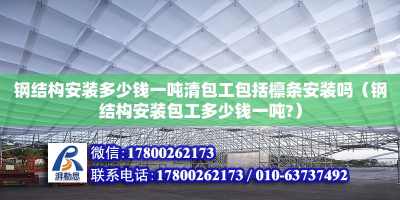 鋼結(jié)構(gòu)安裝多少錢(qián)一噸清包工包括檁條安裝嗎（鋼結(jié)構(gòu)安裝包工多少錢(qián)一噸?） 結(jié)構(gòu)框架設(shè)計(jì)