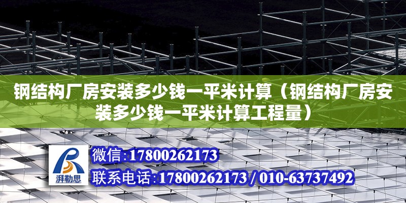 鋼結(jié)構(gòu)廠房安裝多少錢一平米計算（鋼結(jié)構(gòu)廠房安裝多少錢一平米計算工程量）