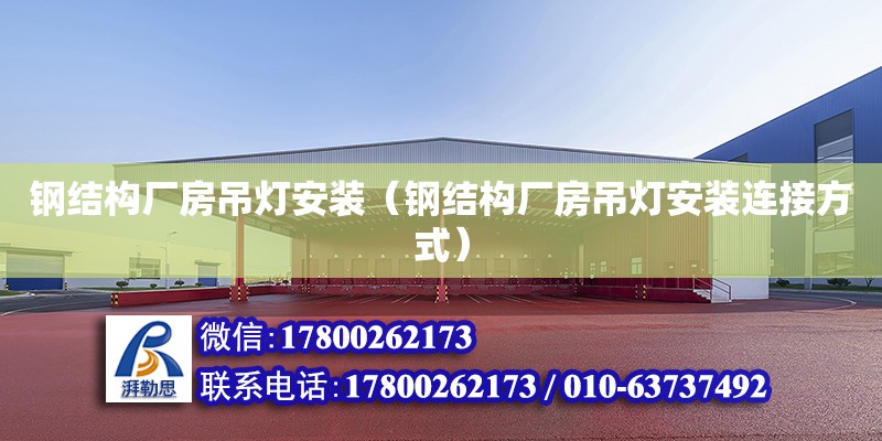 鋼結構廠房吊燈安裝（鋼結構廠房吊燈安裝連接方式） 鋼結構玻璃棧道設計