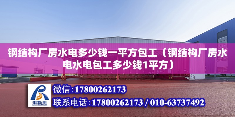 鋼結(jié)構廠房水電多少錢一平方包工（鋼結(jié)構廠房水電水電包工多少錢1平方）